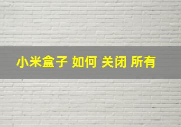 小米盒子 如何 关闭 所有